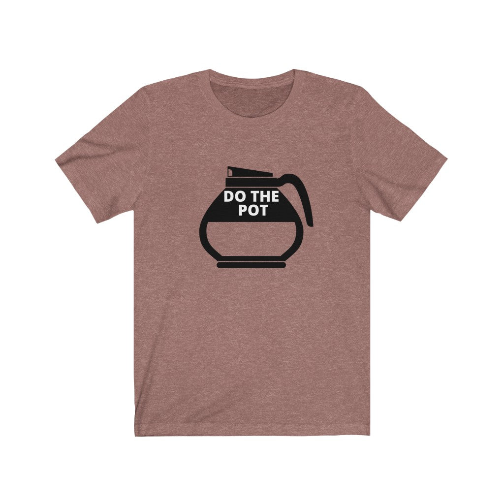 Do the Pot- Coffee- Unisex Jersey Short Sleeve Tee